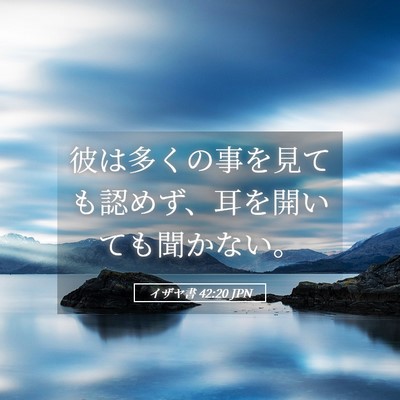 Picture 05 - イザヤ書 42:20 JPN - 彼は多くの事を見ても認めず、耳を - Bible Verse Picture