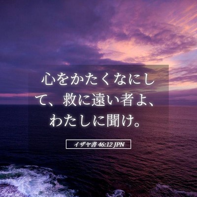 Picture 05 - イザヤ書 46:12 JPN - 心をかたくなにして、救に遠い者よ - Bible Verse Picture