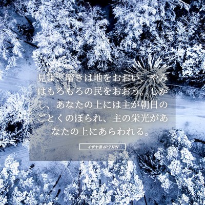 Picture 05 - イザヤ書 60:2 JPN - 見よ、暗きは地をおおい、やみはも - Bible Verse Picture