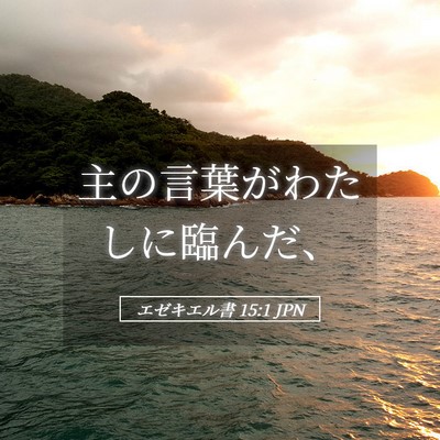 Picture 05 - エゼキエル書 15:1 JPN - 主の言葉がわたしに臨んだ、 - Bible Verse Picture