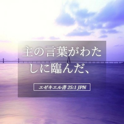 Picture 05 - エゼキエル書 25:1 JPN - 主の言葉がわたしに臨んだ、 - Bible Verse Picture