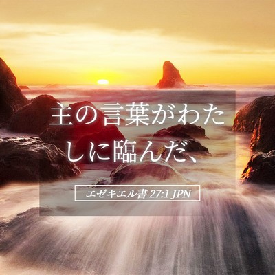 Picture 05 - エゼキエル書 27:1 JPN - 主の言葉がわたしに臨んだ、 - Bible Verse Picture