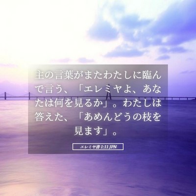 Picture 05 - エレミヤ書 1:11 JPN - 主の言葉がまたわたしに臨んで言う - Bible Verse Picture