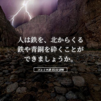 Picture 05 - エレミヤ書 15:12 JPN - 人は鉄を、北からくる鉄や青銅を砕 - Bible Verse Picture
