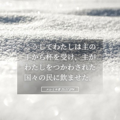 Picture 05 - エレミヤ書 25:17 JPN - こうしてわたしは主の手から杯を受 - Bible Verse Picture