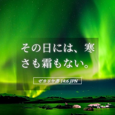 Picture 05 - ゼカリヤ書 14:6 JPN - その日には、寒さも霜もない。 - Bible Verse Picture