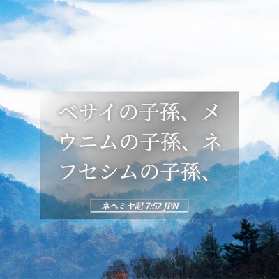 Picture 05 - ネヘミヤ記 7:52 JPN - ベサイの子孫、メウニムの子孫、ネ - Bible Verse Picture