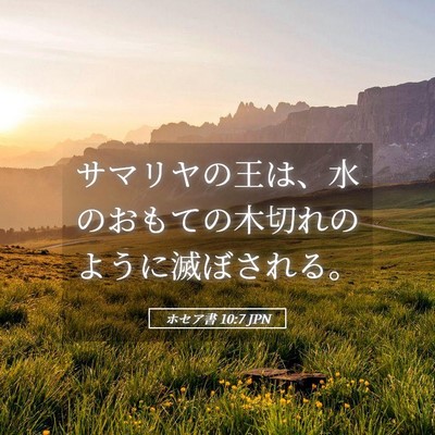 Picture 05 - ホセア書 10:7 JPN - サマリヤの王は、水のおもての木切 - Bible Verse Picture