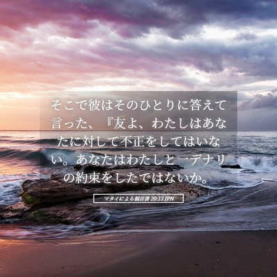Picture 05 - マタイによる福音書 20:13 JPN - そこで彼はそのひとりに答えて言っ - Bible Verse Picture