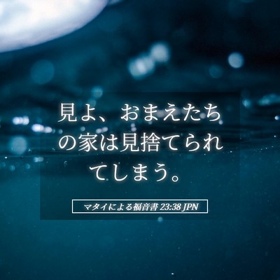 Picture 05 - マタイによる福音書 23:38 JPN - 見よ、おまえたちの家は見捨てられ - Bible Verse Picture