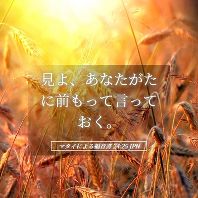 Picture 05 - マタイによる福音書 24:25 JPN - 見よ、あなたがたに前もって言って - Bible Verse Picture