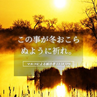 Picture 05 - マルコによる福音書 13:18 JPN - この事が冬おこらぬように祈れ。 - Bible Verse Picture