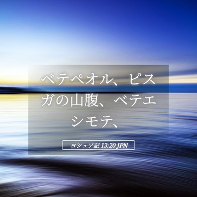 Picture 05 - ヨシュア記 13:20 JPN - ベテペオル、ピスガの山腹、ベテエ - Bible Verse Picture