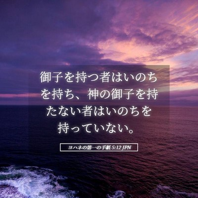 Picture 05 - ヨハネの第一の手紙 5:12 JPN - 御子を持つ者はいのちを持ち、神の - Bible Verse Picture
