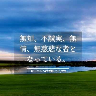 Picture 05 - ローマ人への手紙 1:31 JPN - 無知、不誠実、無情、無慈悲な者と - Bible Verse Picture