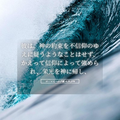 Picture 05 - ローマ人への手紙 4:20 JPN - 彼は、神の約束を不信仰のゆえに疑 - Bible Verse Picture