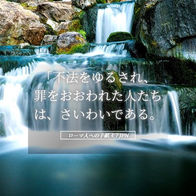 Picture 05 - ローマ人への手紙 4:7 JPN - 「不法をゆるされ、罪をおおわれた - Bible Verse Picture