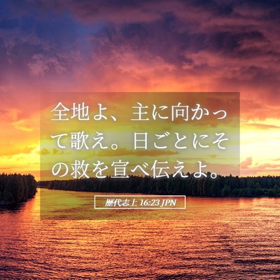 Picture 05 - 歴代志上 16:23 JPN - 全地よ、主に向かって歌え。日ごと - Bible Verse Picture