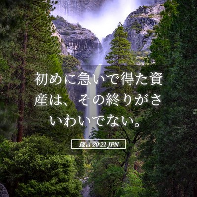 Picture 05 - 箴言 20:21 JPN - 初めに急いで得た資産は、その終り - Bible Verse Picture