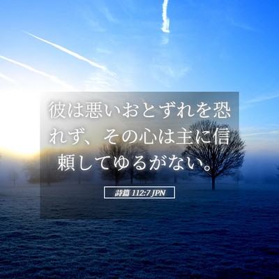 Picture 05 - 詩篇 112:7 JPN - 彼は悪いおとずれを恐れず、その心 - Bible Verse Picture