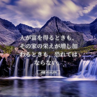 Picture 05 - 詩篇 49:16 JPN - 人が富を得るときも、その家の栄え - Bible Verse Picture