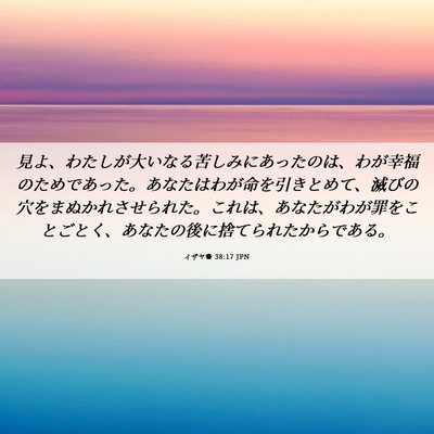 Picture 06 - イザヤ書 38:17 JPN - 見よ、わたしが大いなる苦しみにあ - Bible Verse Picture
