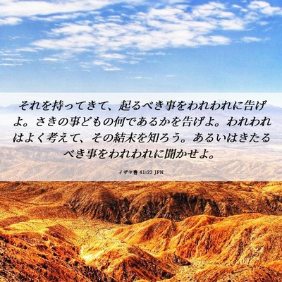 Picture 06 - イザヤ書 41:22 JPN - それを持ってきて、起るべき事をわ - Bible Verse Picture