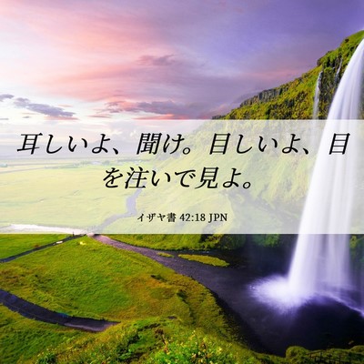 Picture 06 - イザヤ書 42:18 JPN - 耳しいよ、聞け。目しいよ、目を注 - Bible Verse Picture