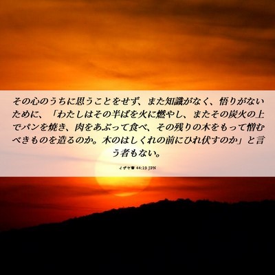 Picture 06 - イザヤ書 44:19 JPN - その心のうちに思うことをせず、ま - Bible Verse Picture