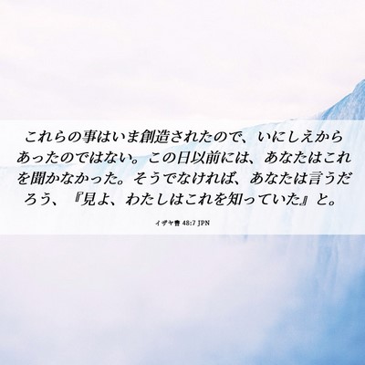 Picture 06 - イザヤ書 48:7 JPN - これらの事はいま創造されたので、 - Bible Verse Picture