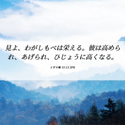 Picture 06 - イザヤ書 52:13 JPN - 見よ、わがしもべは栄える。彼は高 - Bible Verse Picture