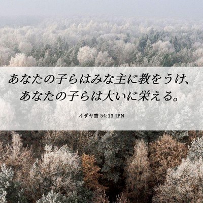 Picture 06 - イザヤ書 54:13 JPN - あなたの子らはみな主に教をうけ、 - Bible Verse Picture