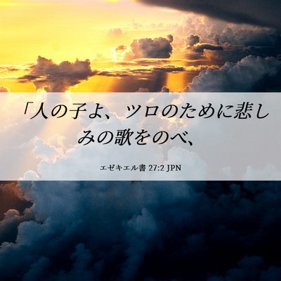 Picture 06 - エゼキエル書 27:2 JPN - 「人の子よ、ツロのために悲しみの - Bible Verse Picture