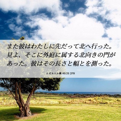 Picture 06 - エゼキエル書 40:20 JPN - また彼はわたしに先だって北へ行っ - Bible Verse Picture