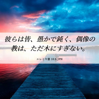 Picture 06 - エレミヤ書 10:8 JPN - 彼らは皆、愚かで鈍く、偶像の教は - Bible Verse Picture