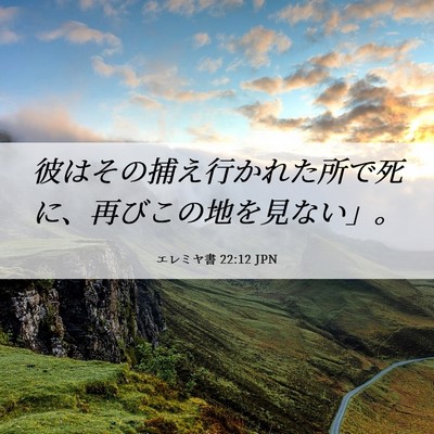 Picture 06 - エレミヤ書 22:12 JPN - 彼はその捕え行かれた所で死に、再 - Bible Verse Picture