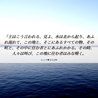 Picture 06 - エレミヤ書 47:2 JPN - 「主はこう言われる、見よ、水は北 - Bible Verse Picture