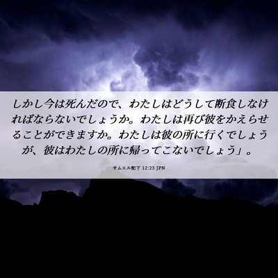 Picture 06 - サムエル記下 12:23 JPN - しかし今は死んだので、わたしはど - Bible Verse Picture