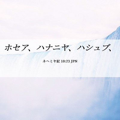 Picture 06 - ネヘミヤ記 10:23 JPN - ホセア、ハナニヤ、ハシュブ、 - Bible Verse Picture