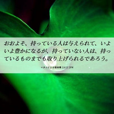 Picture 06 - マタイによる福音書 13:12 JPN - おおよそ、持っている人は与えられ - Bible Verse Picture