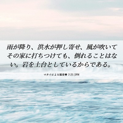 Picture 06 - マタイによる福音書 7:25 JPN - 雨が降り、洪水が押し寄せ、風が吹 - Bible Verse Picture