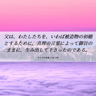 Picture 06 - ヤコブの手紙 1:18 JPN - 父は、わたしたちを、いわば被造物 - Bible Verse Picture