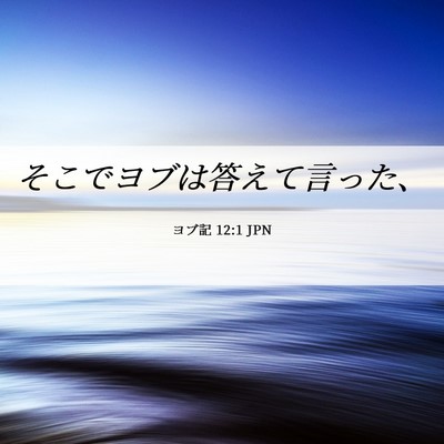 Picture 06 - ヨブ記 12:1 JPN - そこでヨブは答えて言った、 - Bible Verse Picture