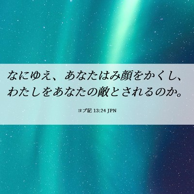 Picture 06 - ヨブ記 13:24 JPN - なにゆえ、あなたはみ顔をかくし、 - Bible Verse Picture