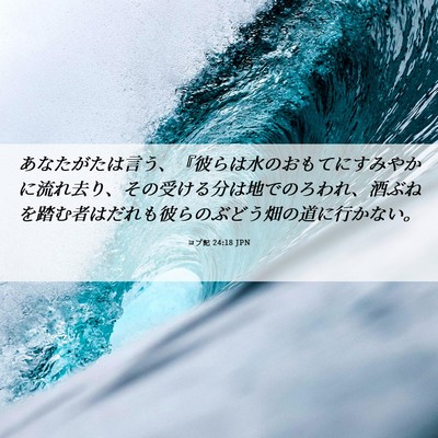 Picture 06 - ヨブ記 24:18 JPN - あなたがたは言う、『彼らは水のお - Bible Verse Picture