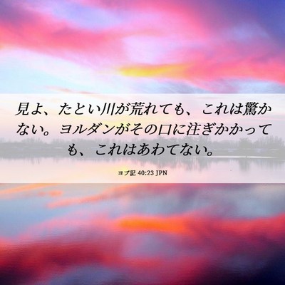 Picture 06 - ヨブ記 40:23 JPN - 見よ、たとい川が荒れても、これは - Bible Verse Picture