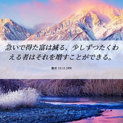 Picture 06 - 箴言 13:11 JPN - 急いで得た富は減る、少しずつたく - Bible Verse Picture