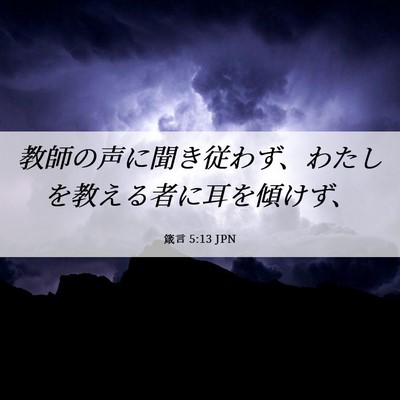 Picture 06 - 箴言 5:13 JPN - 教師の声に聞き従わず、わたしを教 - Bible Verse Picture