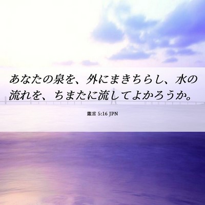 Picture 06 - 箴言 5:16 JPN - あなたの泉を、外にまきちらし、水 - Bible Verse Picture