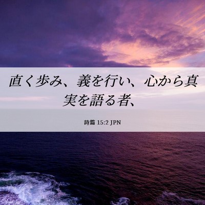 Picture 06 - 詩篇 15:2 JPN - 直く歩み、義を行い、心から真実を - Bible Verse Picture